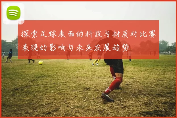 探索足球表面的科技与材质对比赛表现的影响与未来发展趋势