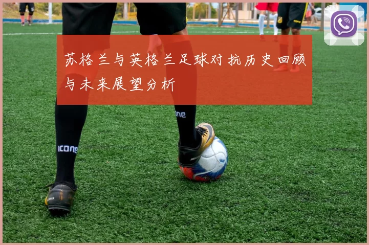 苏格兰与英格兰足球对抗历史回顾与未来展望分析
